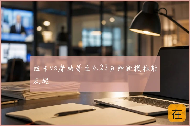 纽卡vs摩纳哥主队23分钟新援推射反超