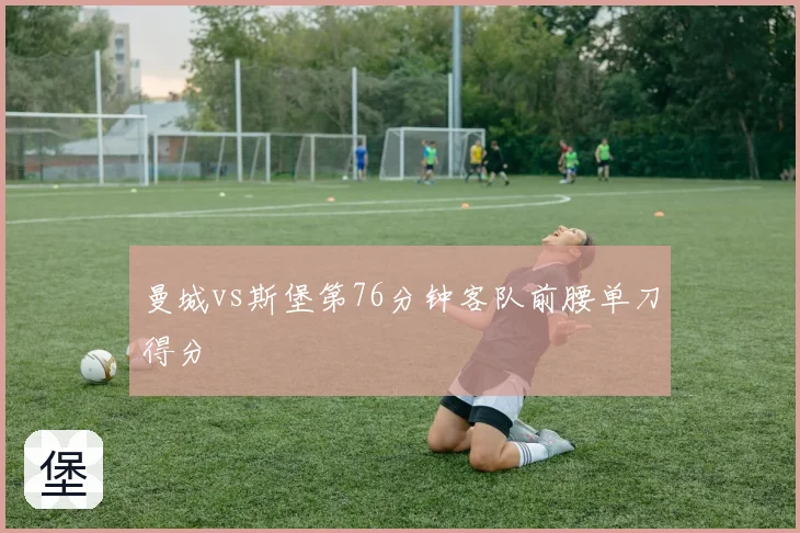 曼城vs斯堡第76分钟客队前腰单刀得分