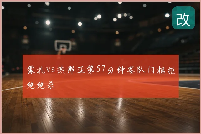 蒙扎vs热那亚第57分钟客队门框拒绝绝杀