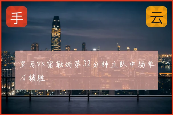 罗马vs富勒姆第32分钟主队中场单刀锁胜