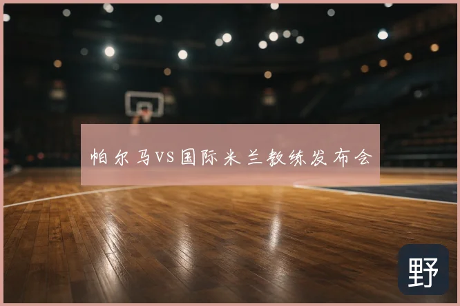 帕尔马vs国际米兰教练发布会