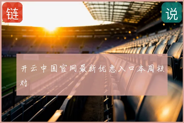 开云中国官网最新优惠入口本周核对