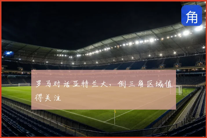 罗马对话亚特兰大，倒三角区域值得关注